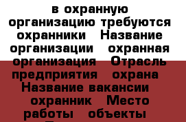  в охранную организацию требуются охранники › Название организации ­ охранная организация › Отрасль предприятия ­ охрана › Название вакансии ­ охранник › Место работы ­ объекты › Подчинение ­ начальнику охраны › Минимальный оклад ­ 9 000 › Максимальный оклад ­ 12 000 › Возраст от ­ 18 › Возраст до ­ 60 - Чувашия респ., Новочебоксарск г. Работа » Вакансии   